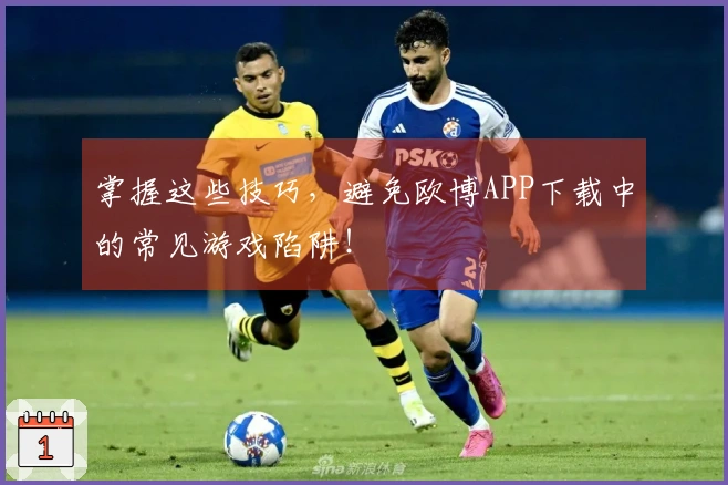 掌握这些技巧，避免欧博APP下载中的常见游戏陷阱！