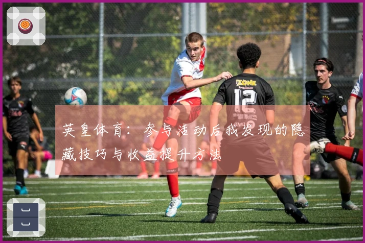 英皇体育：参与活动后我发现的隐藏技巧与收益提升方法